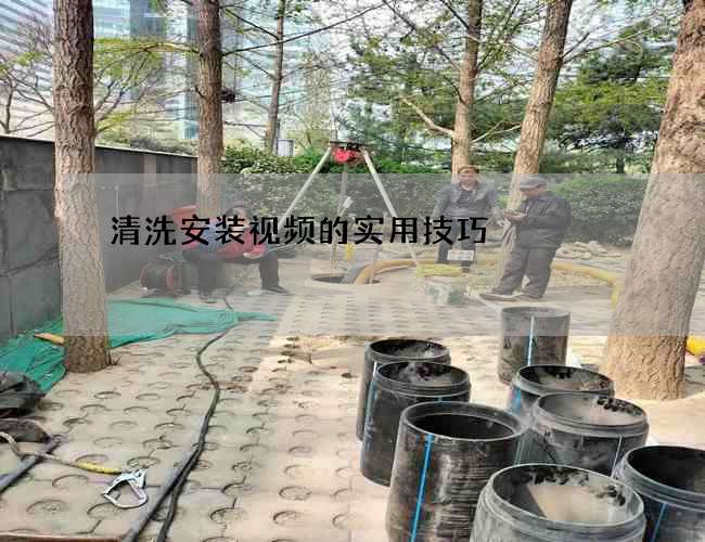 清洗安装视频的实用技巧 清洗安装视频的实用技巧