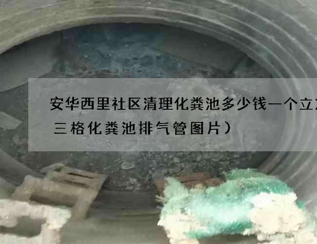安华西里社区清理化粪池多少钱一个立方(三格化粪池排气管图片) 安华西里社区清理化粪池多少钱一个立方(三格化粪池排气管图片)