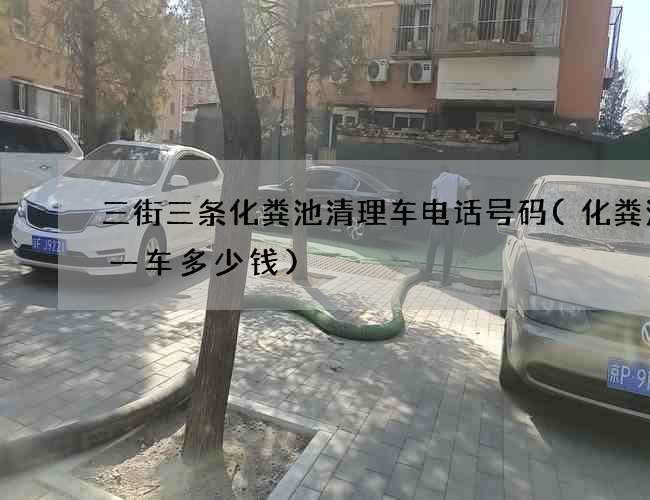 三街三条化粪池清理车电话号码(化粪池拉一车多少钱) 三街三条化粪池清理车电话号码(化粪池拉一车多少钱)