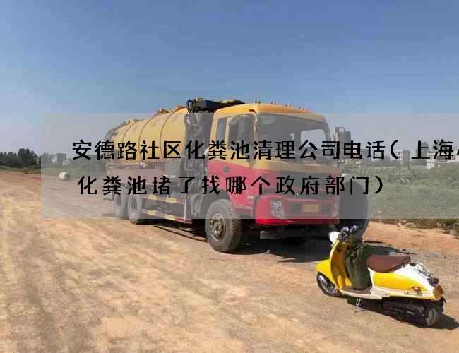 安德路社区化粪池清理公司电话(上海小区化粪池堵了找哪个政府部门) 安德路社区化粪池清理公司电话(上海小区化粪池堵了找哪个政府部门)