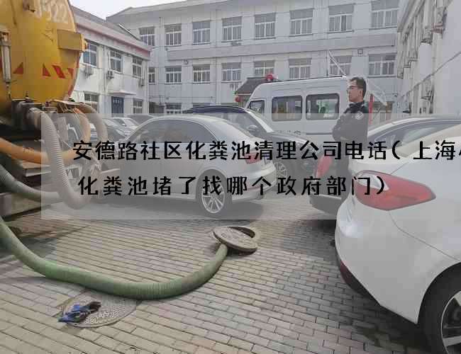 安德路社区化粪池清理公司电话(上海小区化粪池堵了找哪个政府部门) 安德路社区化粪池清理公司电话(上海小区化粪池堵了找哪个政府部门)