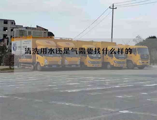清洗用水还是气需要找什么样的 清洗用水还是气需要找什么样的