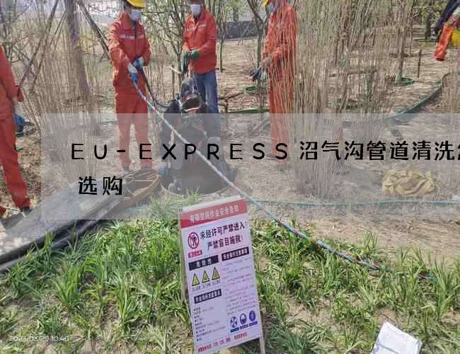 EU-EXPRESS沼气沟管道清洗怎么选购 EU-EXPRESS沼气沟管道清洗怎么选购
