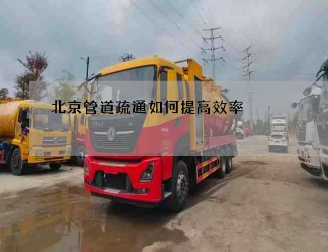 北京管道疏通如何提高效率 北京管道疏通如何提高效率