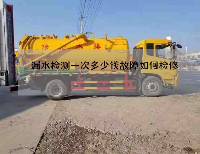 漏水检测一次多少钱故障如何检修 漏水检测一次多少钱故障如何检修