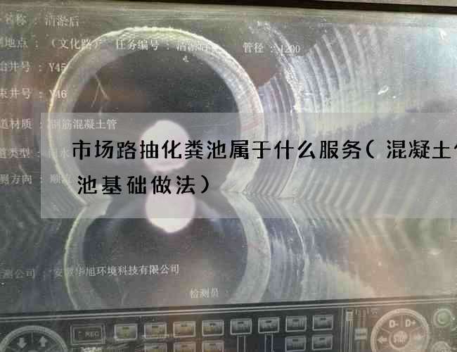 市场路抽化粪池属于什么服务(混凝土化粪池基础做法) 市场路抽化粪池属于什么服务(混凝土化粪池基础做法)