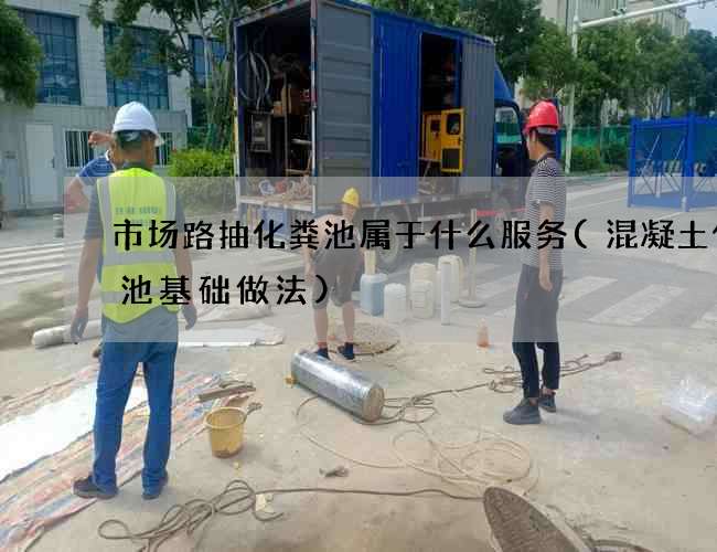 市场路抽化粪池属于什么服务(混凝土化粪池基础做法) 市场路抽化粪池属于什么服务(混凝土化粪池基础做法)