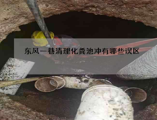 东风一巷清理化粪池冲有哪些误区 东风一巷清理化粪池冲有哪些误区