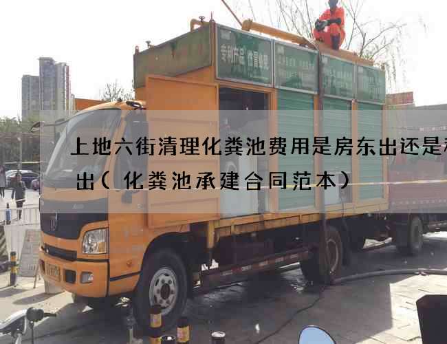 上地六街清理化粪池费用是房东出还是租客出(化粪池承建合同范本) 上地六街清理化粪池费用是房东出还是租客出(化粪池承建合同范本)
