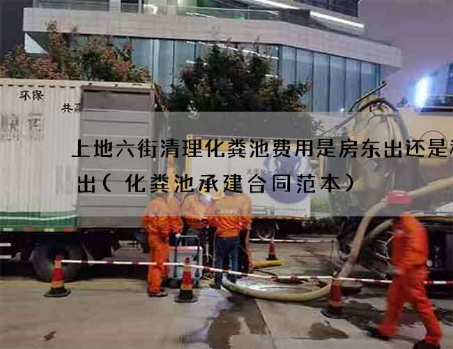 上地六街清理化粪池费用是房东出还是租客出(化粪池承建合同范本) 上地六街清理化粪池费用是房东出还是租客出(化粪池承建合同范本)