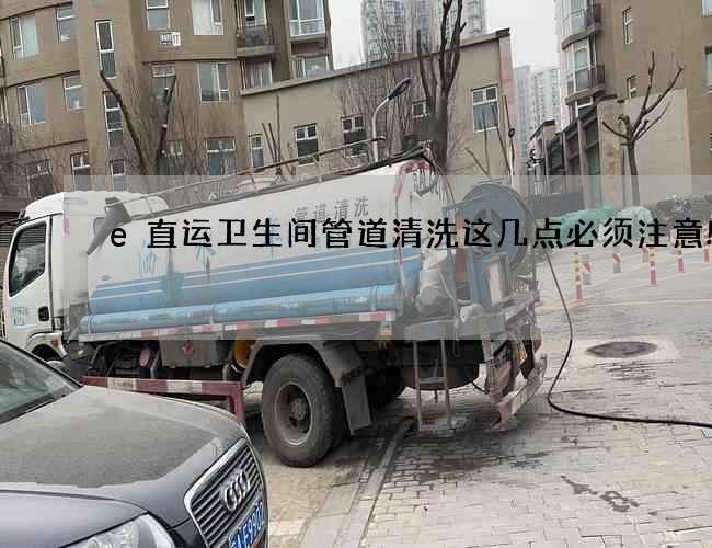 e直运卫生间管道清洗这几点必须注意! e直运卫生间管道清洗这几点必须注意!