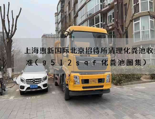 上海惠新国际北京招待所清理化粪池收费标准(g512sqf化粪池图集) 上海惠新国际北京招待所清理化粪池收费标准(g512sqf化粪池图集)