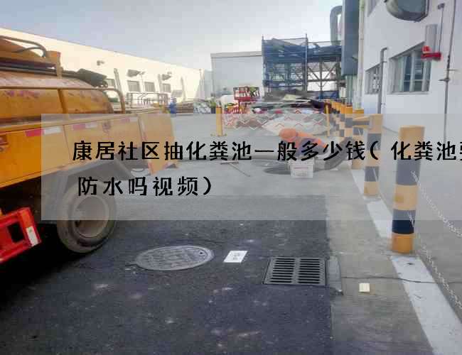 康居社区抽化粪池一般多少钱(化粪池要做防水吗视频) 康居社区抽化粪池一般多少钱(化粪池要做防水吗视频)