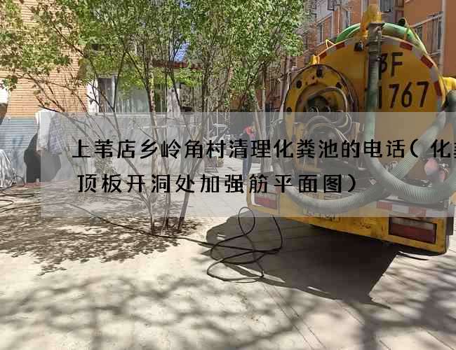 上苇店乡岭角村清理化粪池的电话(化粪池顶板开洞处加强筋平面图)