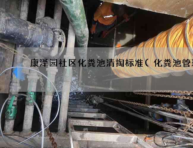 康泽园社区化粪池清掏标准(化粪池管理) 康泽园社区化粪池清掏标准(化粪池管理)