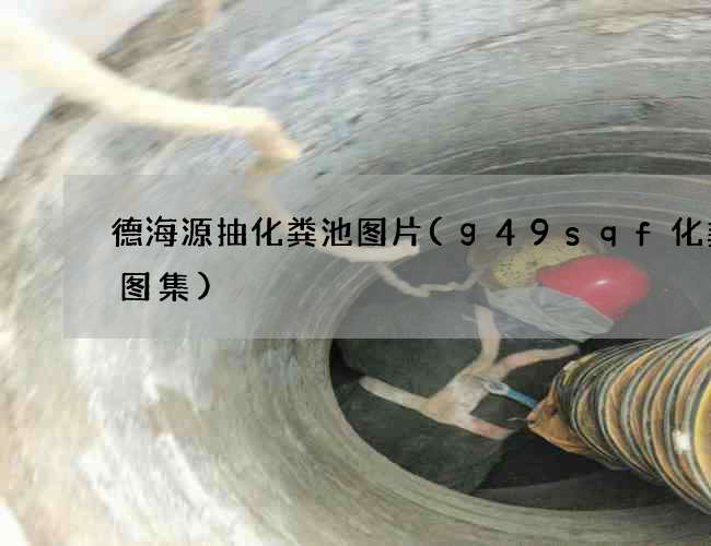 德海源抽化粪池图片(g49sqf化粪池图集) 德海源抽化粪池图片(g49sqf化粪池图集)