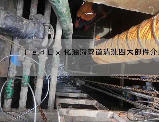 FedEx化油沟管道清洗四大部件介绍