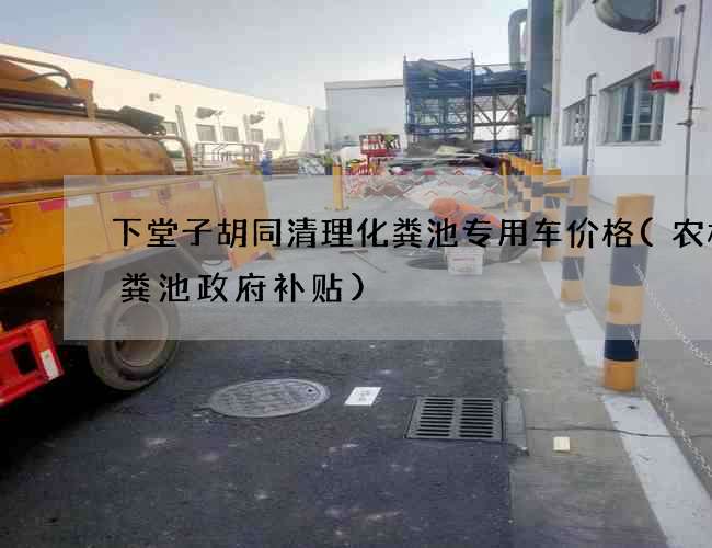 下堂子胡同清理化粪池专用车价格(农村化粪池政府补贴)