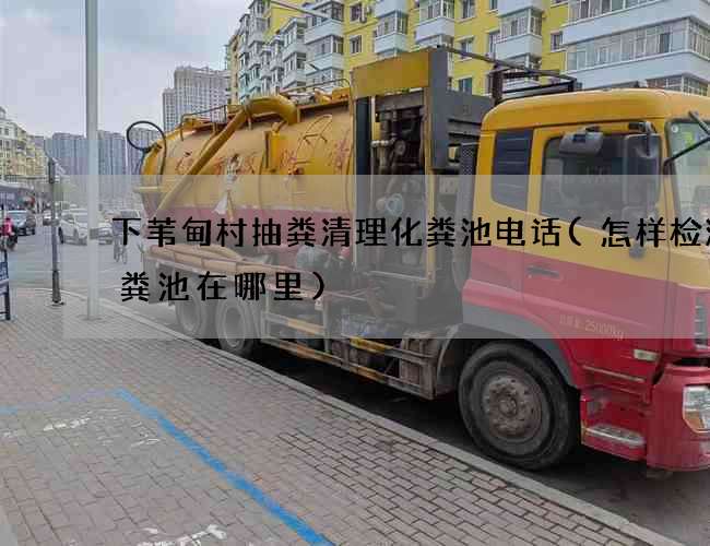 下苇甸村抽粪清理化粪池电话(怎样检测化粪池在哪里)