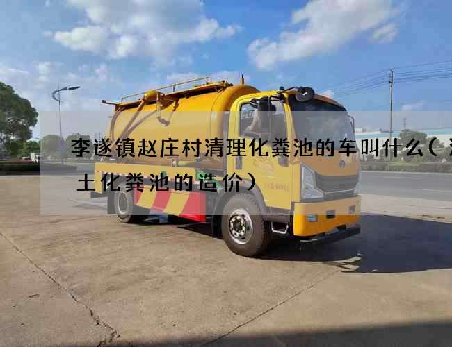 李遂镇赵庄村清理化粪池的车叫什么(混凝土化粪池的造价) 李遂镇赵庄村清理化粪池的车叫什么(混凝土化粪池的造价)