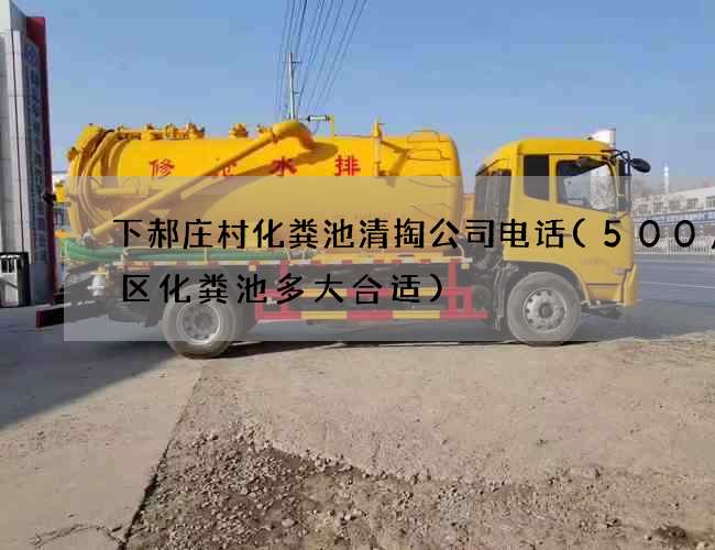 下郝庄村化粪池清掏公司电话(500户小区化粪池多大合适)
