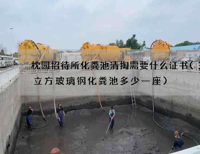 枕园招待所化粪池清掏需要什么证书(30立方玻璃钢化粪池多少一座)