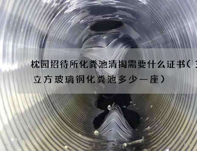 枕园招待所化粪池清掏需要什么证书(30立方玻璃钢化粪池多少一座)