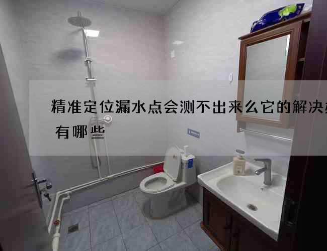 精准定位漏水点会测不出来么它的解决办法有哪些 精准定位漏水点会测不出来么它的解决办法有哪些