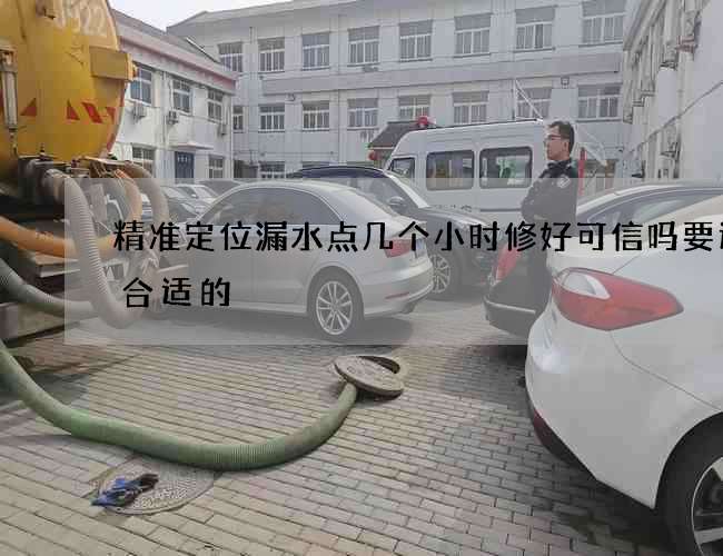 精准定位漏水点几个小时修好可信吗要选择合适的