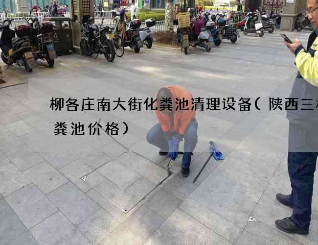 柳各庄南大街化粪池清理设备(陕西三格化粪池价格)