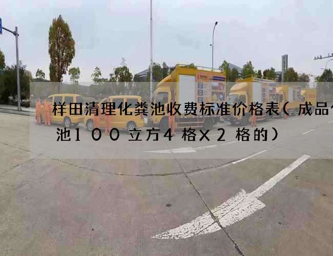 样田清理化粪池收费标准价格表(成品化粪池100立方4格X2格的)