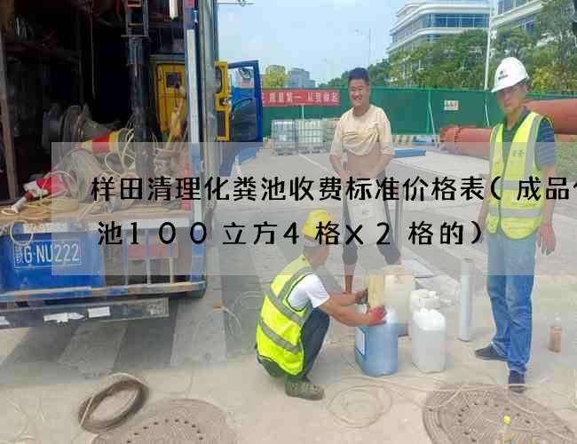 样田清理化粪池收费标准价格表(成品化粪池100立方4格X2格的) 样田清理化粪池收费标准价格表(成品化粪池100立方4格X2格的)