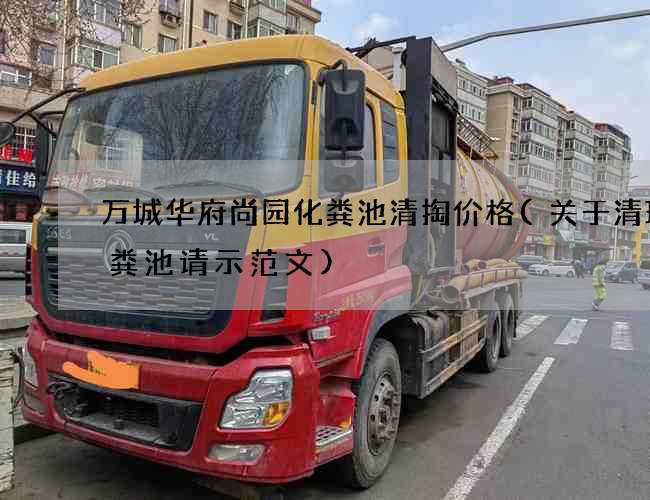 万城华府尚园化粪池清掏价格(关于清理化粪池请示范文)
