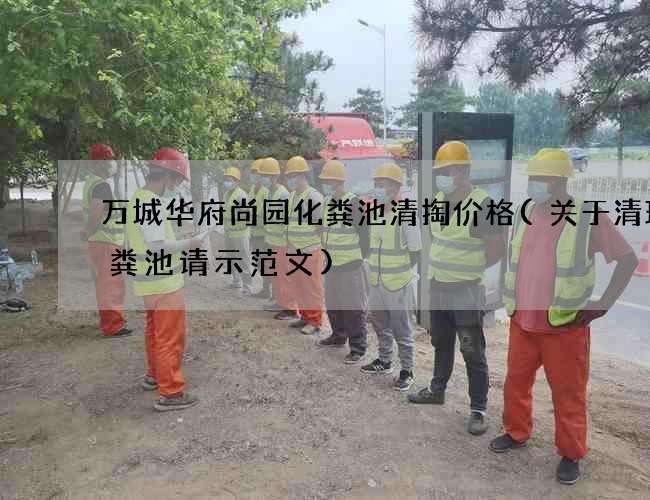 万城华府尚园化粪池清掏价格(关于清理化粪池请示范文)