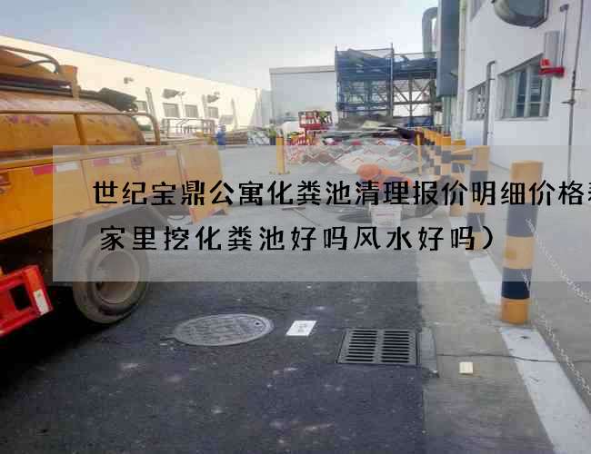 世纪宝鼎公寓化粪池清理报价明细价格表(家里挖化粪池好吗风水好吗)