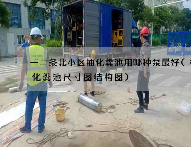 一二条北小区抽化粪池用哪种泵最好(标准化粪池尺寸图结构图)