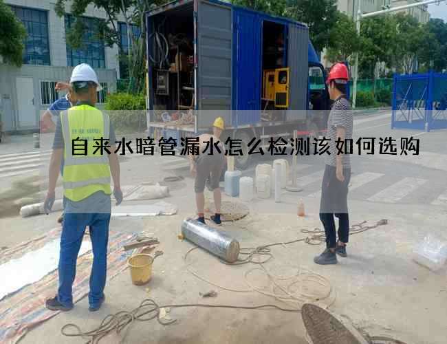 自来水暗管漏水怎么检测该如何选购 自来水暗管漏水怎么检测该如何选购