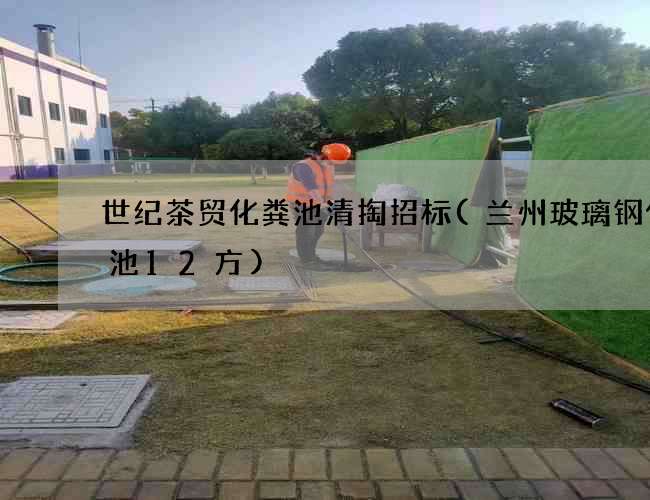 世纪茶贸化粪池清掏招标(兰州玻璃钢化粪池12方)