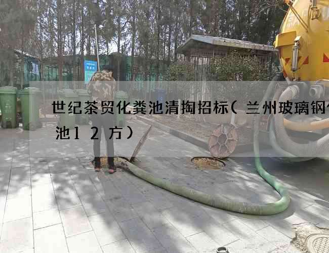 世纪茶贸化粪池清掏招标(兰州玻璃钢化粪池12方)