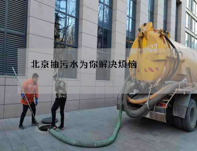 北京抽污水为你解决烦恼 北京抽污水为你解决烦恼