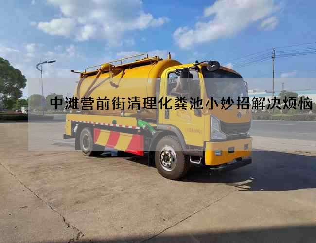中滩营前街清理化粪池小妙招解决烦恼