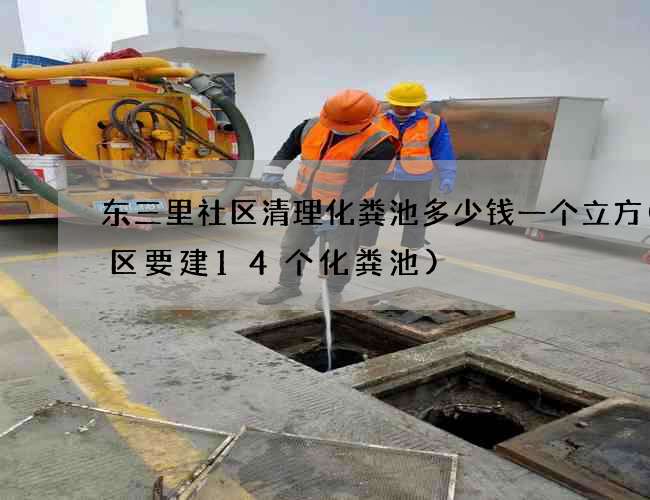 东三里社区清理化粪池多少钱一个立方(小区要建14个化粪池)
