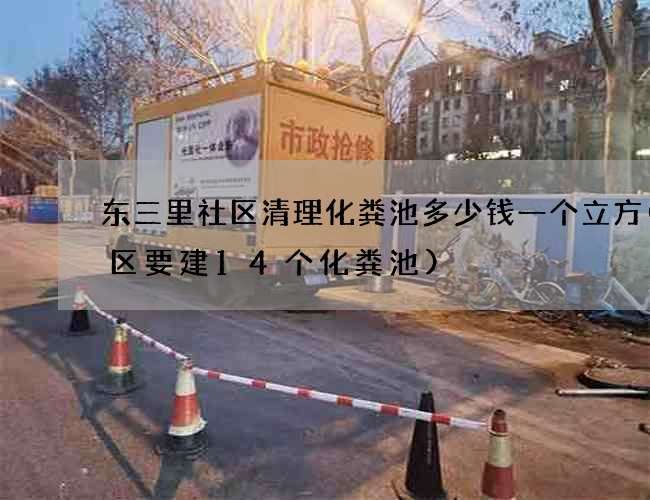 东三里社区清理化粪池多少钱一个立方(小区要建14个化粪池)