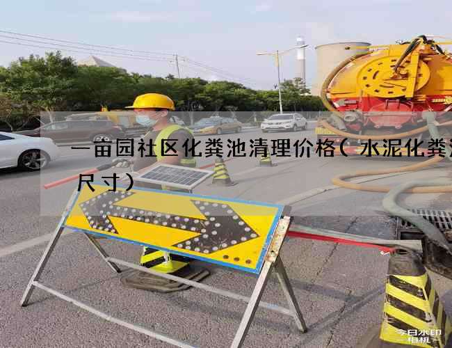 一亩园社区化粪池清理价格(水泥化粪池的尺寸)