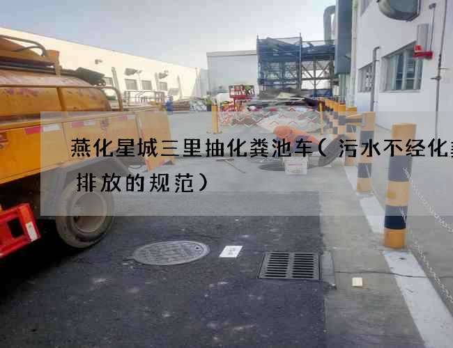 燕化星城三里抽化粪池车(污水不经化粪池排放的规范)