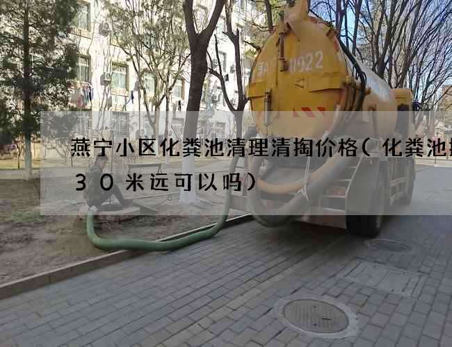 燕宁小区化粪池清理清掏价格(化粪池排管30米远可以吗)