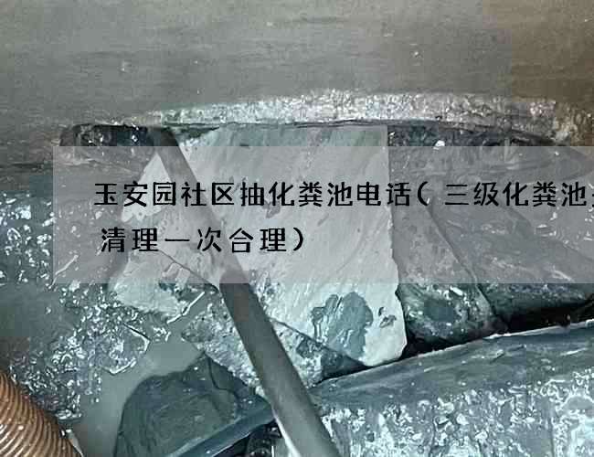 玉安园社区抽化粪池电话(三级化粪池多久清理一次合理)