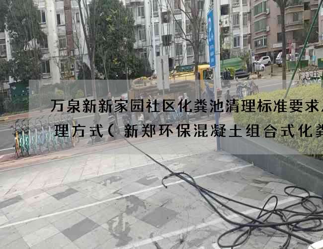 万泉新新家园社区化粪池清理标准要求及处理方式(新郑环保混凝土组合式化粪池厂家)