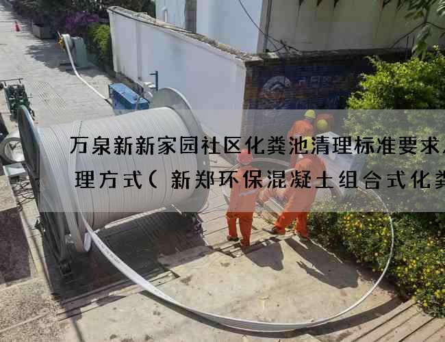 万泉新新家园社区化粪池清理标准要求及处理方式(新郑环保混凝土组合式化粪池厂家)