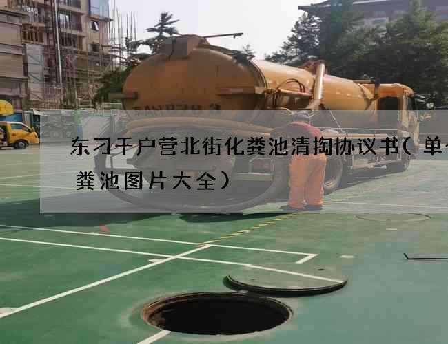 东刁千户营北街化粪池清掏协议书(单个化粪池图片大全)